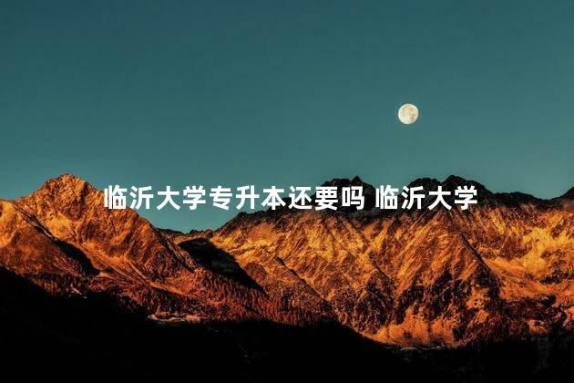 临沂大学专升本还要吗 临沂大学